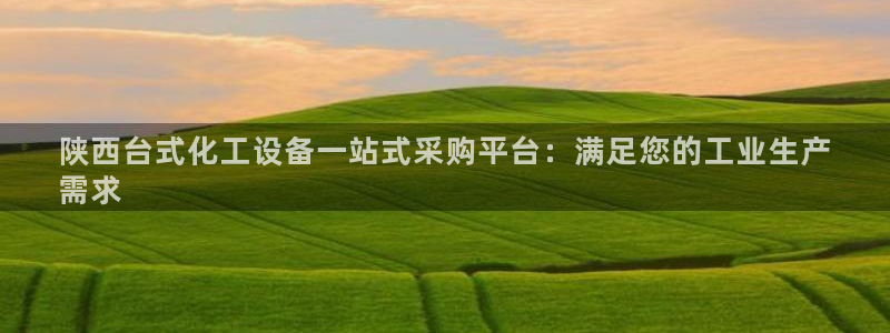 新城平台线路登录：陕西台式化工设备一站式采购平台：