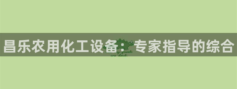 新城平台官网注册：昌乐农用化工设备：专家指导的综合
