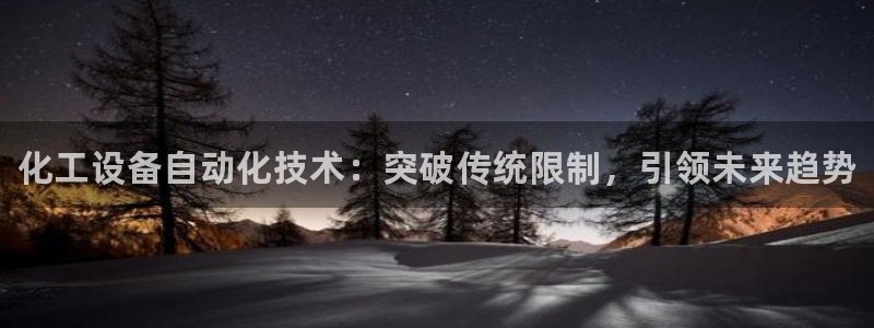 新城平台游戏：化工设备自动化技术：突破传统限制，引